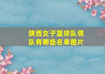 陕西女子篮球队领队有哪些名单图片