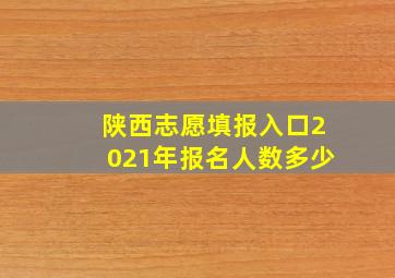 陕西志愿填报入口2021年报名人数多少