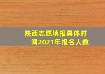 陕西志愿填报具体时间2021年报名人数