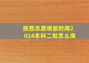 陕西志愿填报时间2024本科二批怎么填