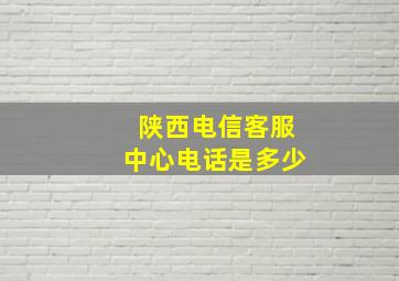 陕西电信客服中心电话是多少