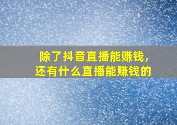 除了抖音直播能赚钱,还有什么直播能赚钱的