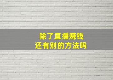 除了直播赚钱还有别的方法吗