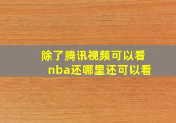 除了腾讯视频可以看nba还哪里还可以看