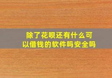 除了花呗还有什么可以借钱的软件吗安全吗