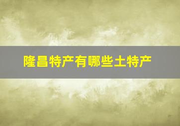 隆昌特产有哪些土特产