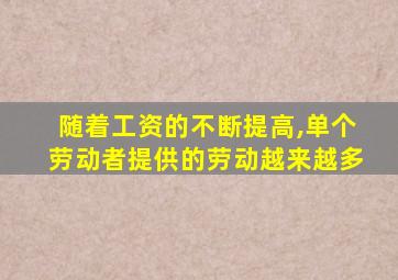 随着工资的不断提高,单个劳动者提供的劳动越来越多