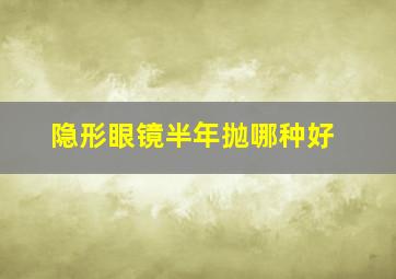 隐形眼镜半年抛哪种好