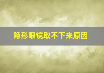 隐形眼镜取不下来原因