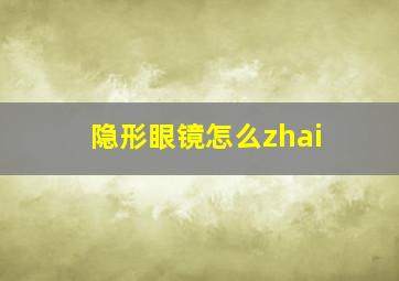 隐形眼镜怎么zhai