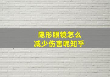 隐形眼镜怎么减少伤害呢知乎