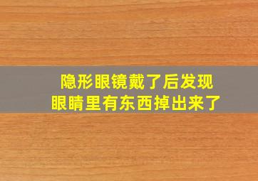 隐形眼镜戴了后发现眼睛里有东西掉出来了