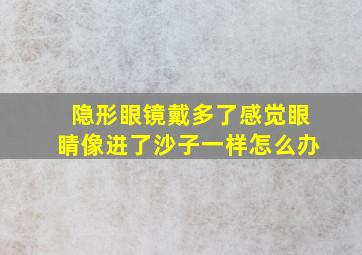 隐形眼镜戴多了感觉眼睛像进了沙子一样怎么办