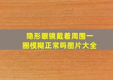 隐形眼镜戴着周围一圈模糊正常吗图片大全