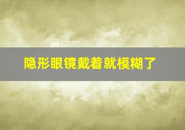 隐形眼镜戴着就模糊了