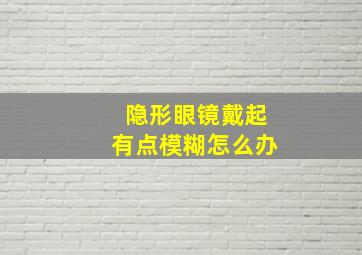 隐形眼镜戴起有点模糊怎么办