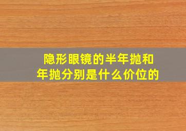 隐形眼镜的半年抛和年抛分别是什么价位的