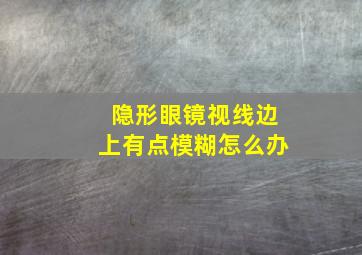 隐形眼镜视线边上有点模糊怎么办