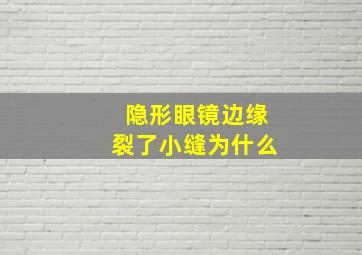 隐形眼镜边缘裂了小缝为什么