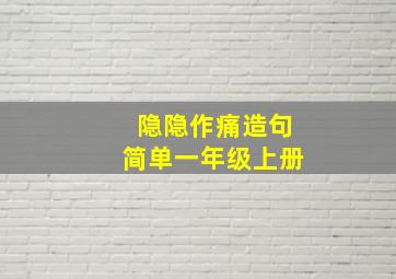 隐隐作痛造句简单一年级上册