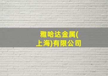 雅哈达金属(上海)有限公司