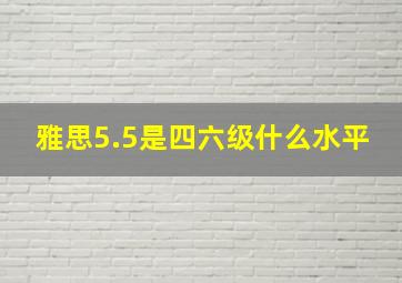 雅思5.5是四六级什么水平