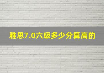 雅思7.0六级多少分算高的