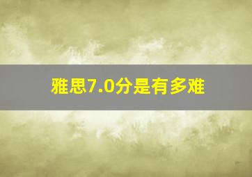 雅思7.0分是有多难