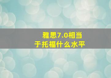 雅思7.0相当于托福什么水平