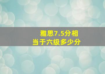 雅思7.5分相当于六级多少分