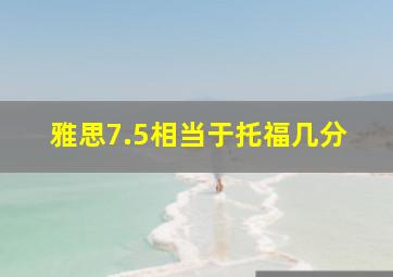 雅思7.5相当于托福几分