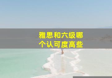 雅思和六级哪个认可度高些