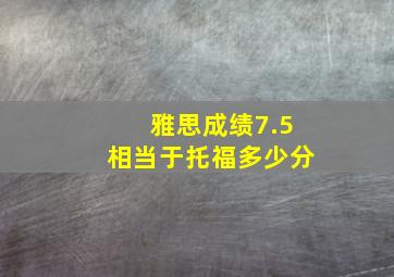 雅思成绩7.5相当于托福多少分