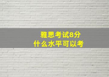 雅思考试8分什么水平可以考