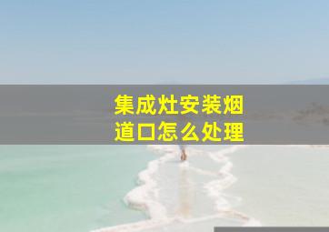 集成灶安装烟道口怎么处理