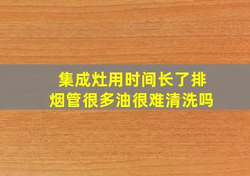 集成灶用时间长了排烟管很多油很难清洗吗