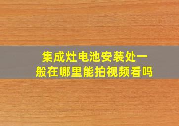 集成灶电池安装处一般在哪里能拍视频看吗