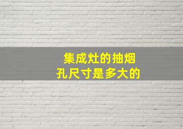 集成灶的抽烟孔尺寸是多大的