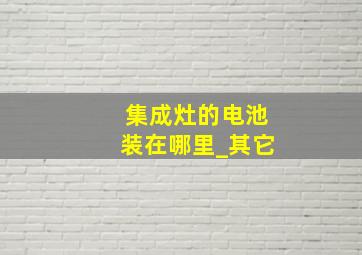 集成灶的电池装在哪里_其它