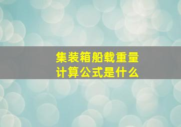 集装箱船载重量计算公式是什么