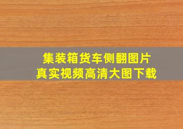 集装箱货车侧翻图片真实视频高清大图下载