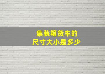 集装箱货车的尺寸大小是多少