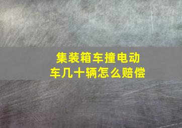 集装箱车撞电动车几十辆怎么赔偿