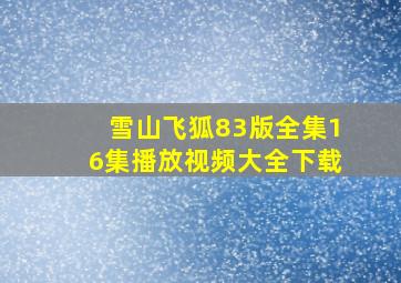 雪山飞狐83版全集16集播放视频大全下载