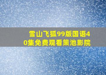 雪山飞狐99版国语40集免费观看策池影院