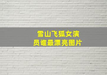 雪山飞狐女演员谁最漂亮图片