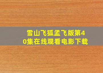 雪山飞狐孟飞版第40集在线观看电影下载