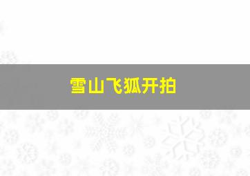 雪山飞狐开拍