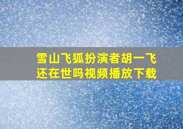 雪山飞狐扮演者胡一飞还在世吗视频播放下载