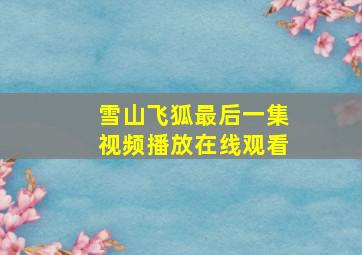 雪山飞狐最后一集视频播放在线观看